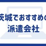 茨城県の派遣会社ランキング15社｜選ぶポイントや求人例をご紹介