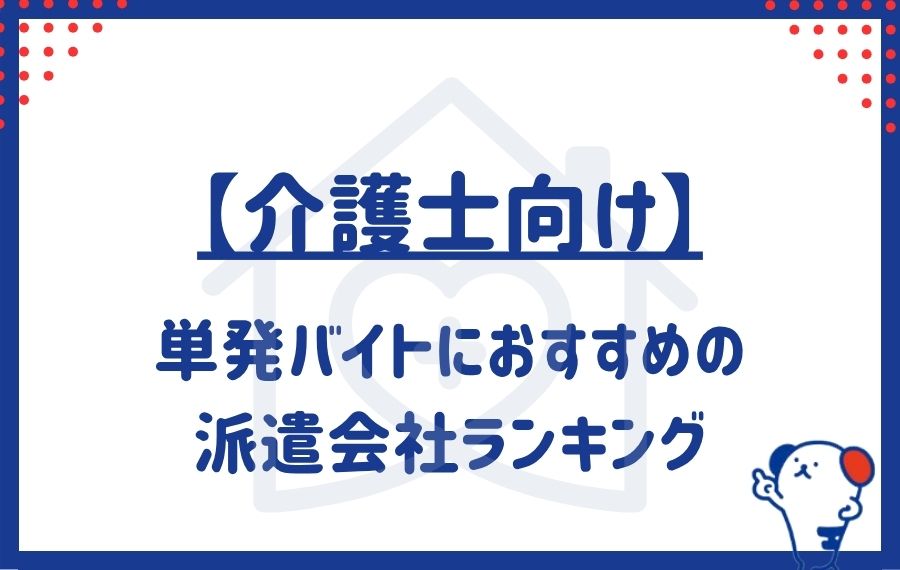 【介護士向け】単発バイトにおすすめの派遣会社ランキング13選|スキマバイトできるアプリも紹介