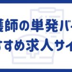 看護師の単発バイトにおすすめ求人サイト17選｜求人探しのポイントをご紹介