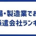 【工場・製造業】おすすめ派遣会社12社ランキング｜好待遇の派遣会社をご紹介