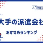 大手の派遣会社おすすめランキング9選｜職種や条件別にも紹介
